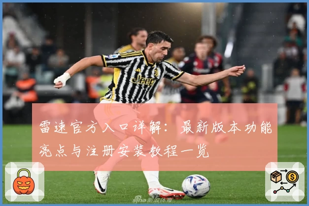 雷速官方入口详解:最新版本功能亮点与注册安装教程一览