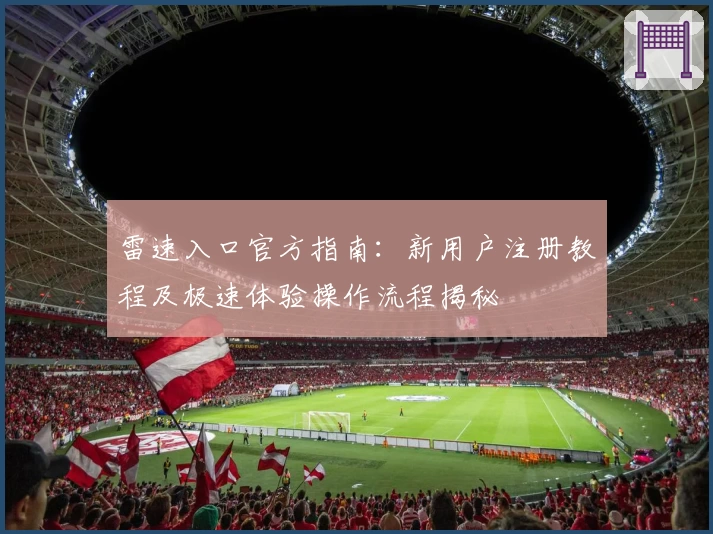 雷速入口官方指南:新用户注册教程及极速体验操作流程揭秘