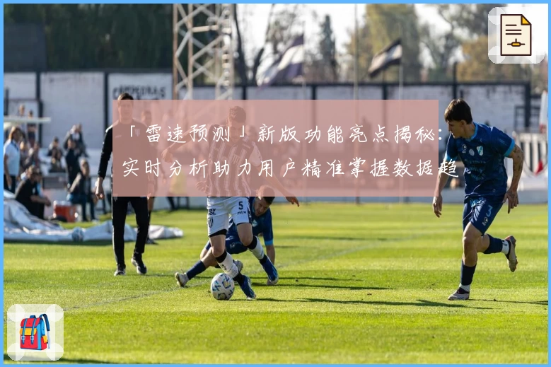 「雷速预测」新版功能亮点揭秘：实时分析助力用户精准掌握数据趋势