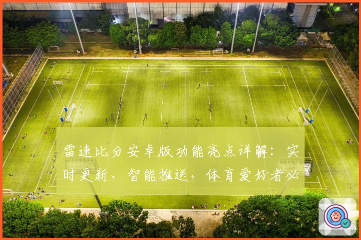 雷速比分安卓版功能亮点详解：实时更新、智能推送，体育爱好者必备助手