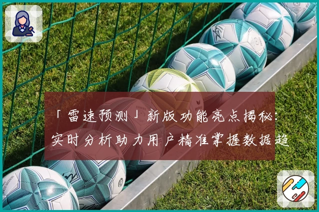 「雷速预测」新版功能亮点揭秘：实时分析助力用户精准掌握数据趋势