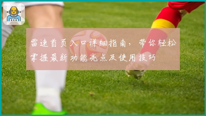 雷速首页入口详细指南，带你轻松掌握最新功能亮点及使用技巧