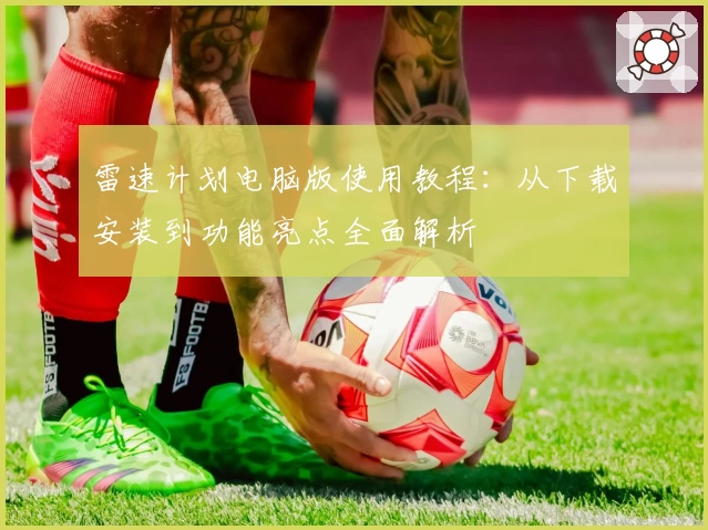 雷速计划电脑版使用教程：从下载安装到功能亮点全面解析