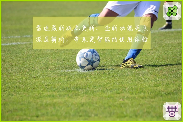 雷速最新版本更新：全新功能亮点深度解析，带来更智能的使用体验