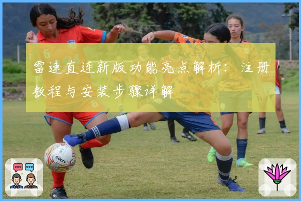 雷速直连新版功能亮点解析：注册教程与安装步骤详解