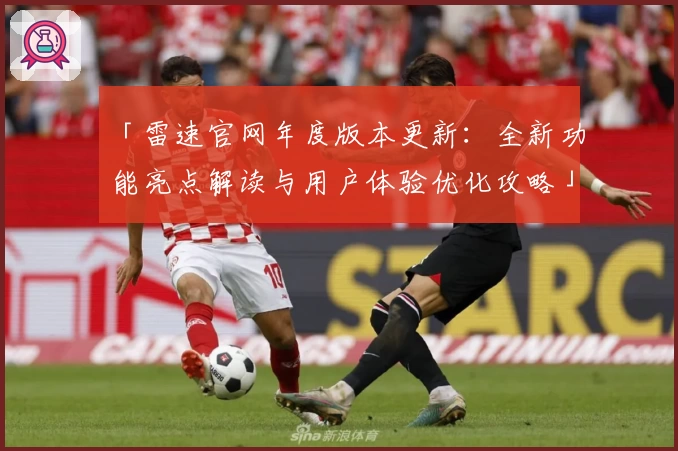 「雷速官网年度版本更新:全新功能亮点解读与用户体验优化攻略」