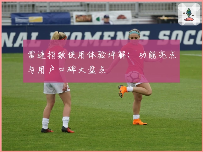 雷速指数使用体验详解：功能亮点与用户口碑大盘点