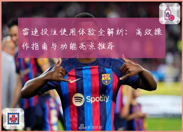雷速投注使用体验全解析：高效操作指南与功能亮点推荐