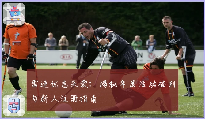 雷速优惠来袭：揭秘年度活动福利与新人注册指南