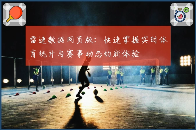 雷速数据网页版：快速掌握实时体育统计与赛事动态的新体验