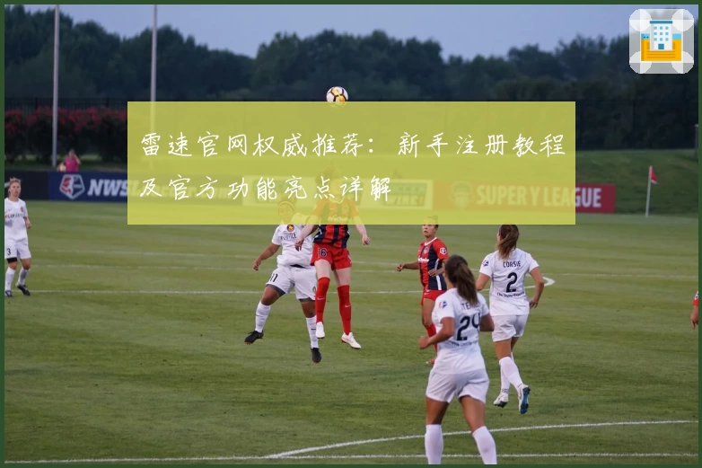 雷速官网权威推荐：新手注册教程及官方功能亮点详解