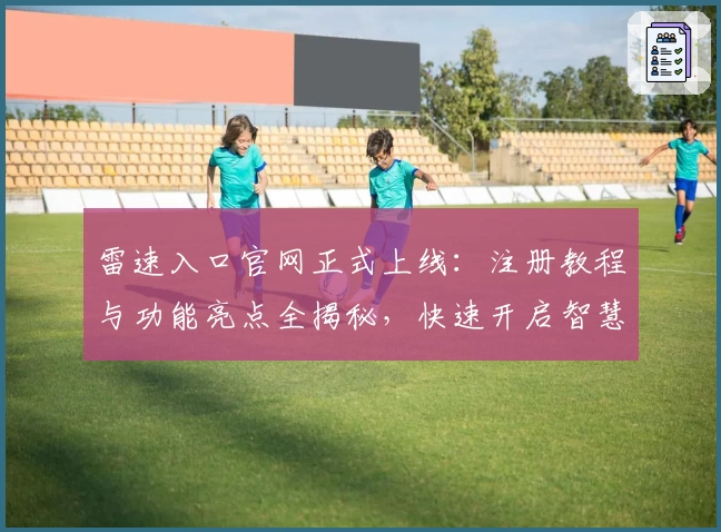 雷速入口官网正式上线：注册教程与功能亮点全揭秘，快速开启智慧体育体验