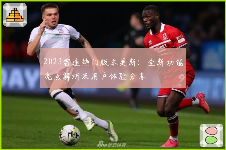 2023雷速热门版本更新：全新功能亮点解析及用户体验分享
