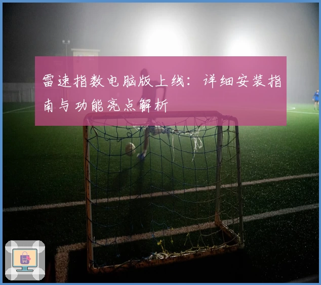 雷速指数电脑版上线：详细安装指南与功能亮点解析