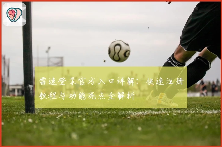 雷速登录官方入口详解：快速注册教程与功能亮点全解析