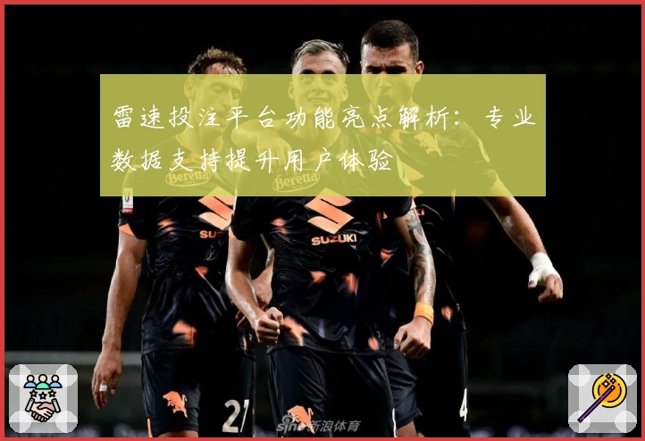 雷速投注平台功能亮点解析：专业数据支持提升用户体验