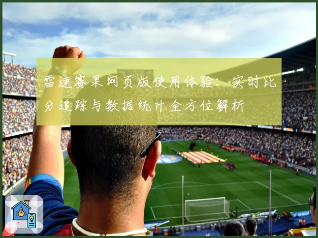 雷速赛果网页版使用体验：实时比分追踪与数据统计全方位解析