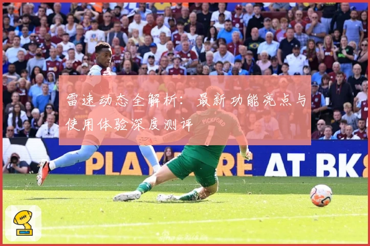 雷速动态全解析：最新功能亮点与使用体验深度测评