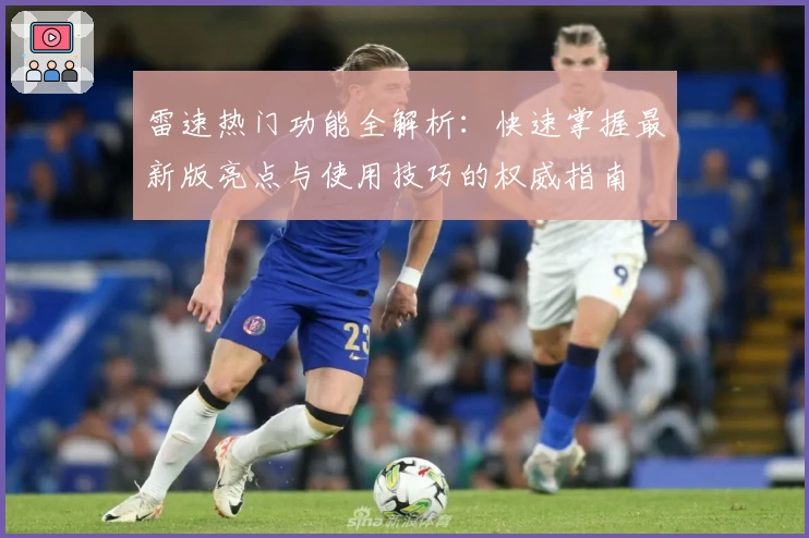 雷速热门功能全解析：快速掌握最新版亮点与使用技巧的权威指南