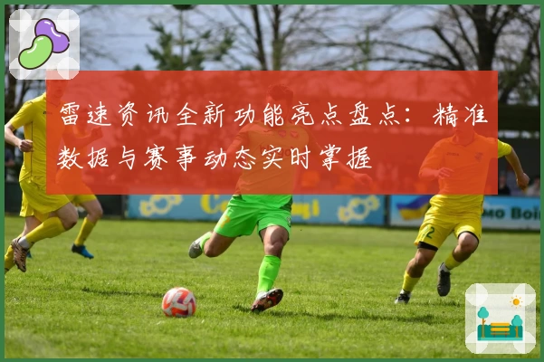 雷速资讯全新功能亮点盘点：精准数据与赛事动态实时掌握