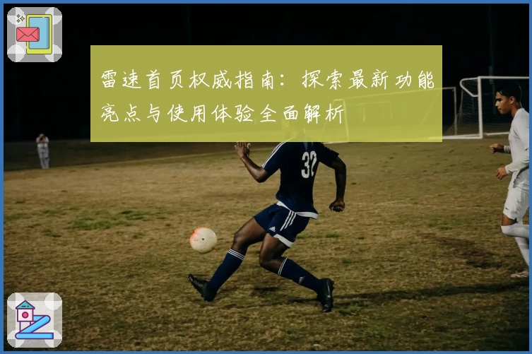雷速首页权威指南:探索最新功能亮点与使用体验全面解析