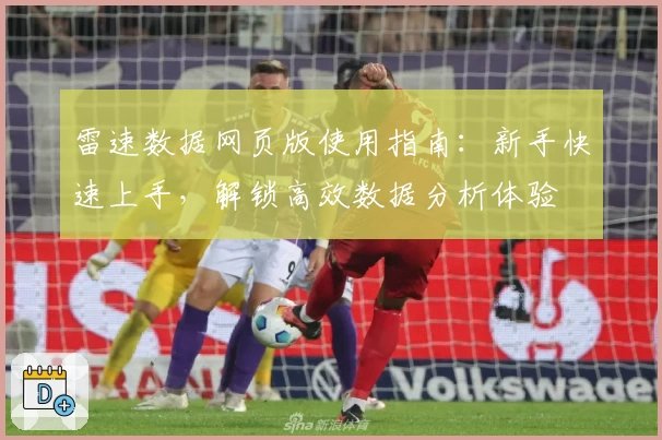 雷速数据网页版使用指南：新手快速上手，解锁高效数据分析体验