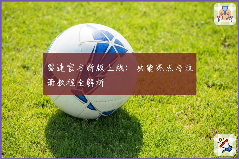 雷速官方新版上线：功能亮点与注册教程全解析