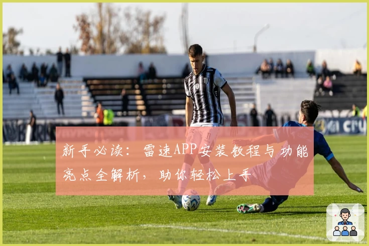 新手必读：雷速APP安装教程与功能亮点全解析，助你轻松上手
