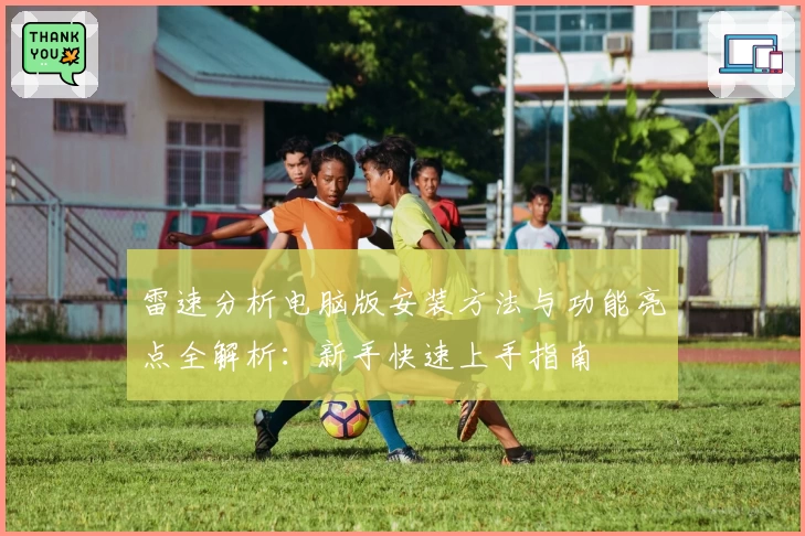 雷速分析电脑版安装方法与功能亮点全解析：新手快速上手指南