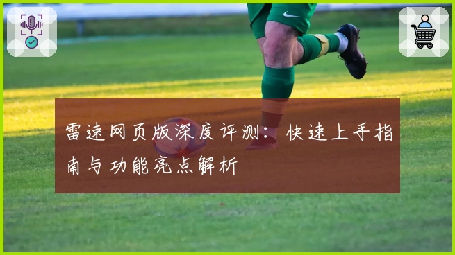 雷速网页版深度评测：快速上手指南与功能亮点解析