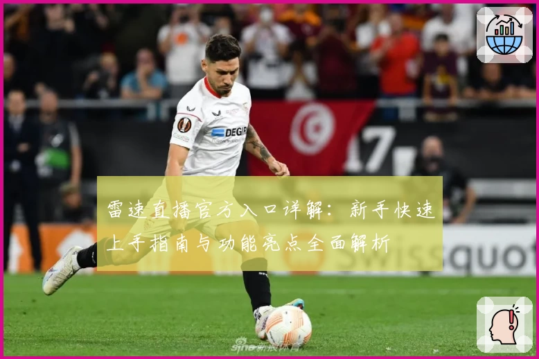 雷速直播官方入口详解：新手快速上手指南与功能亮点全面解析