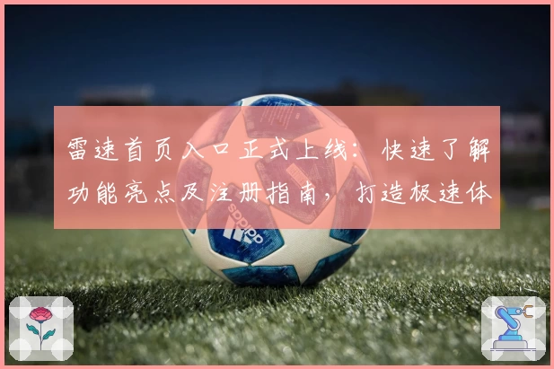 雷速首页入口正式上线：快速了解功能亮点及注册指南，打造极速体验路径