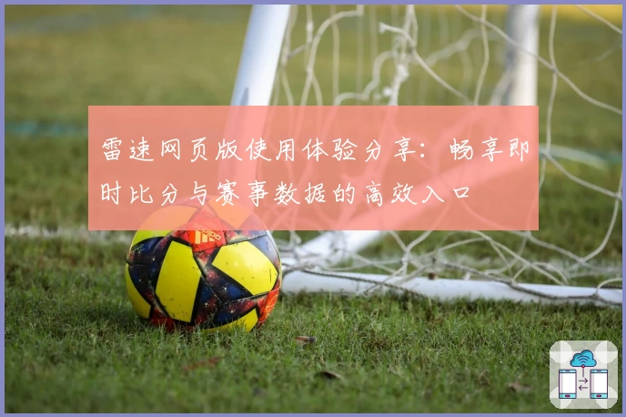 雷速网页版使用体验分享：畅享即时比分与赛事数据的高效入口