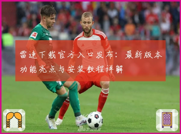 雷速下载官方入口发布：最新版本功能亮点与安装教程详解