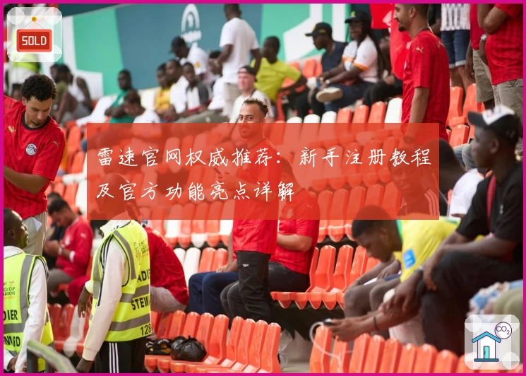 雷速官网权威推荐：新手注册教程及官方功能亮点详解