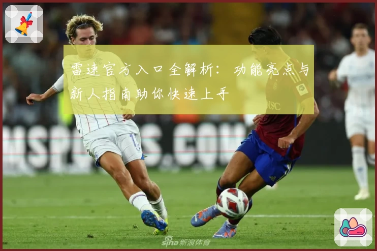 雷速官方入口全解析：功能亮点与新人指南助你快速上手
