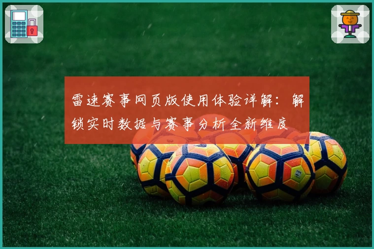 雷速赛事网页版使用体验详解：解锁实时数据与赛事分析全新维度