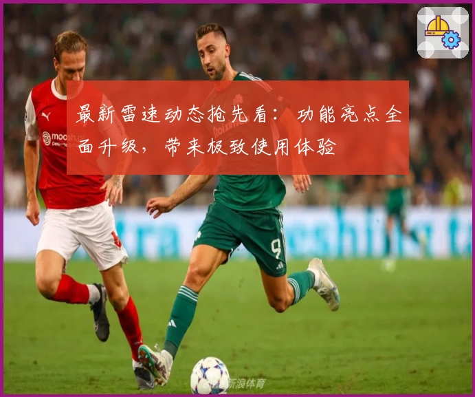 最新雷速动态抢先看：功能亮点全面升级，带来极致使用体验