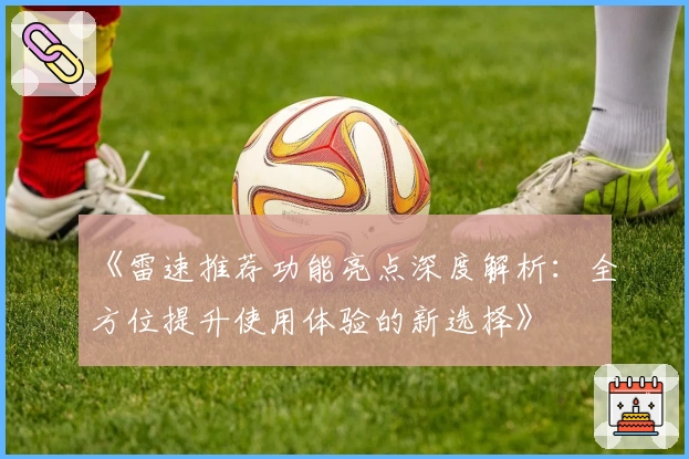 《雷速推荐功能亮点深度解析：全方位提升使用体验的新选择》