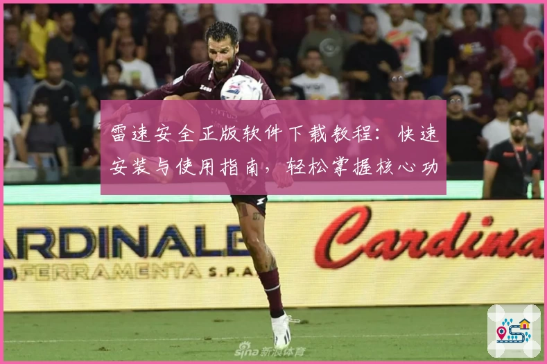 雷速安全正版软件下载教程：快速安装与使用指南，轻松掌握核心功能亮点