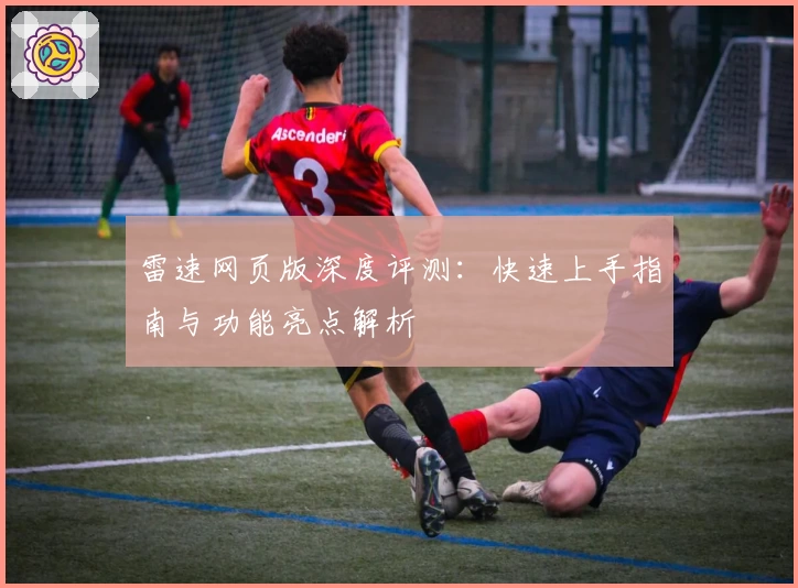 雷速网页版深度评测：快速上手指南与功能亮点解析