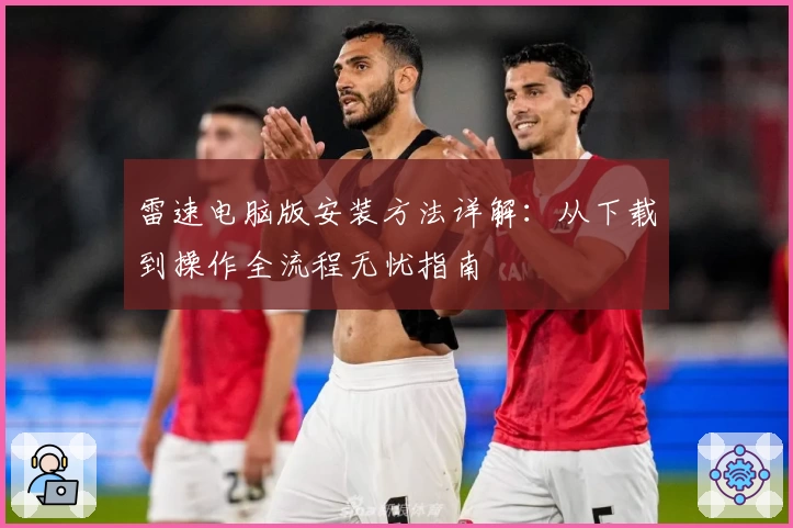 雷速电脑版安装方法详解：从下载到操作全流程无忧指南