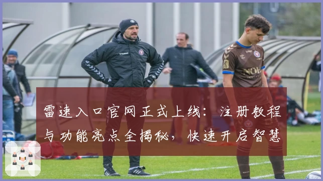 雷速入口官网正式上线:注册教程与功能亮点全揭秘,快速开启智慧体育体验