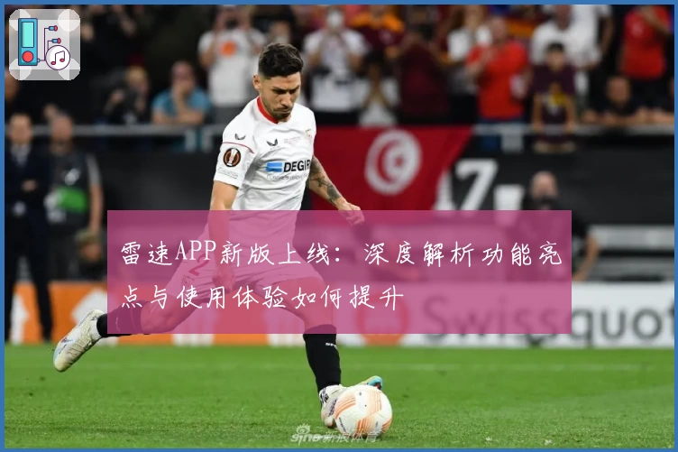 雷速APP新版上线：深度解析功能亮点与使用体验如何提升