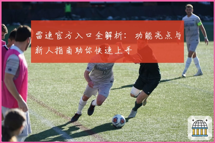 雷速官方入口全解析：功能亮点与新人指南助你快速上手