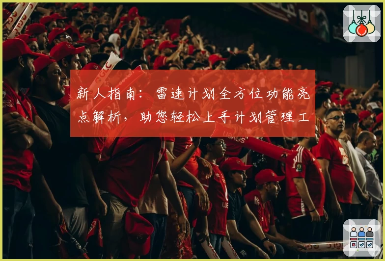 新人指南：雷速计划全方位功能亮点解析，助您轻松上手计划管理工具