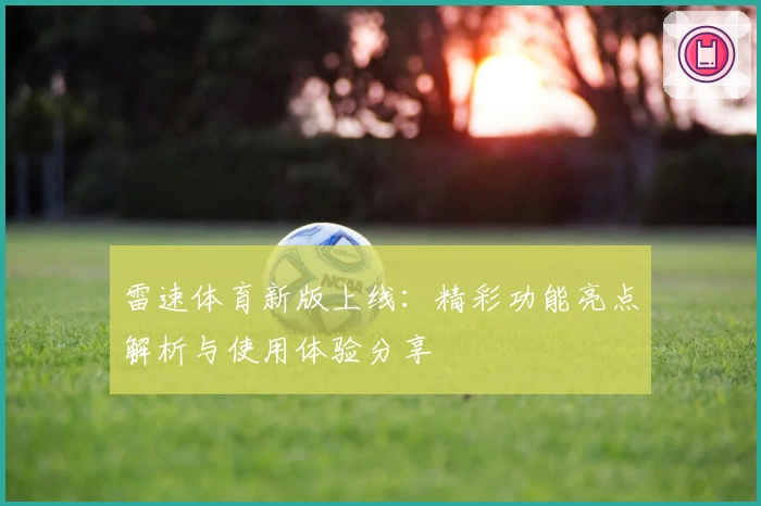 雷速体育新版上线：精彩功能亮点解析与使用体验分享