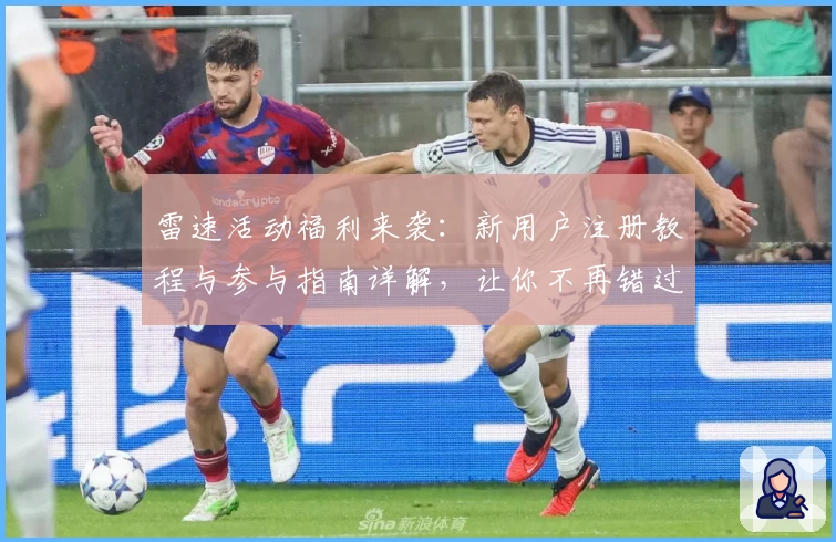 雷速活动福利来袭:新用户注册教程与参与指南详解,让你不再错过精彩瞬间