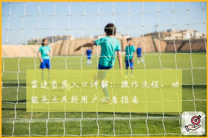 雷速首页入口详解：操作流程、功能亮点及新用户必看指南
