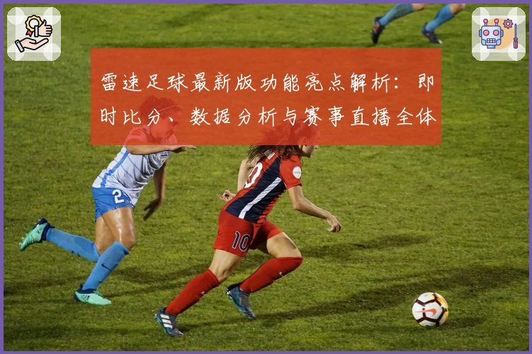 雷速足球最新版功能亮点解析：即时比分、数据分析与赛事直播全体验